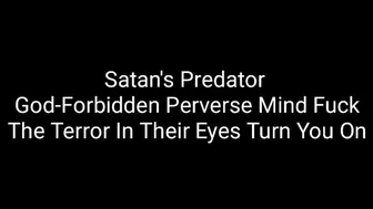 Satan's Predator: God-Forbidden Perverse Mind Fuck: The Terror In Their Eyes Turn You On