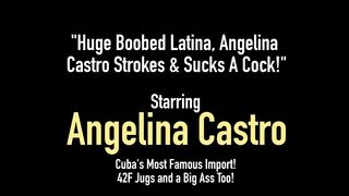 Huge Boobed Latina, Angelina Castro Strokes & Sucks A Cock